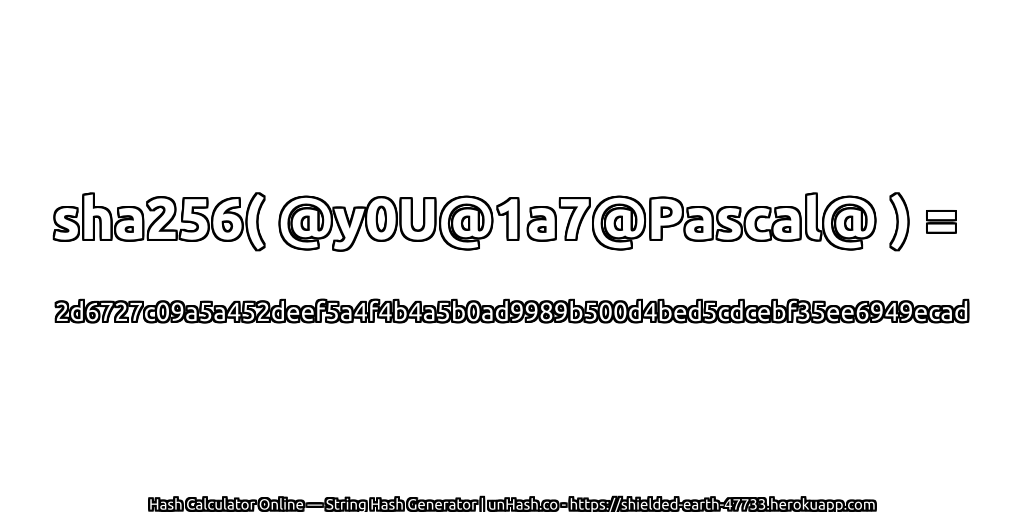 sha256( @y0U@1a7@Pascal@ ) = 2d6727c09a5a452deef5a4f4b4a5b0ad9989b500d4bed5cdcebf35ee6949ecad | unHash.co
