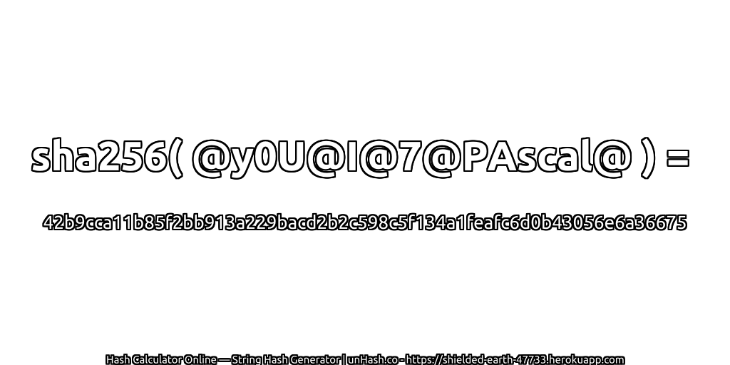 sha256( @y0U@I@7@PAscal@ ) = 42b9cca11b85f2bb913a229bacd2b2c598c5f134a1feafc6d0b43056e6a36675 | unHash.co