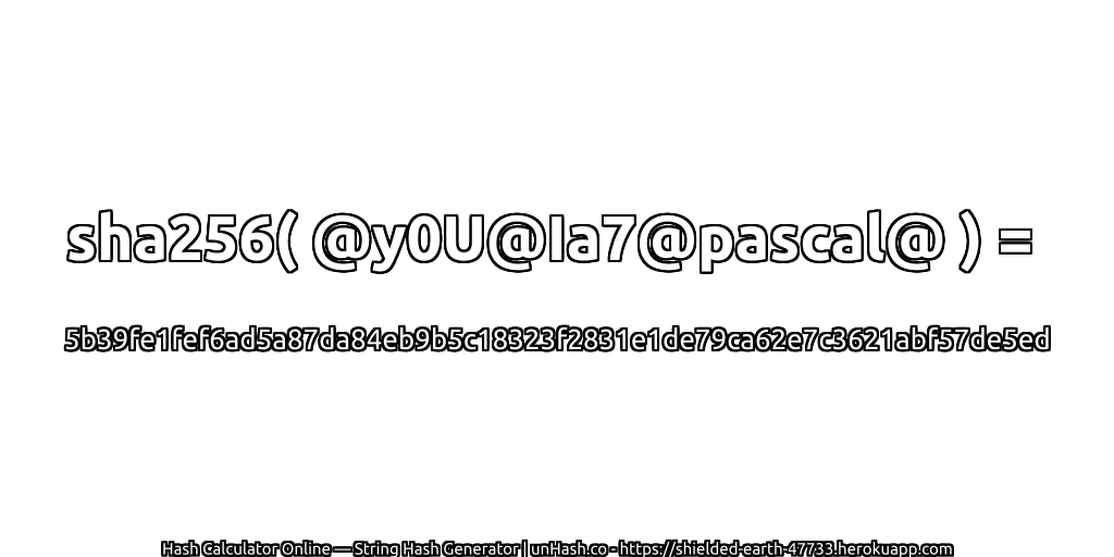 sha256( @y0U@Ia7@pascal@ ) = 5b39fe1fef6ad5a87da84eb9b5c18323f2831e1de79ca62e7c3621abf57de5ed | unHash.co