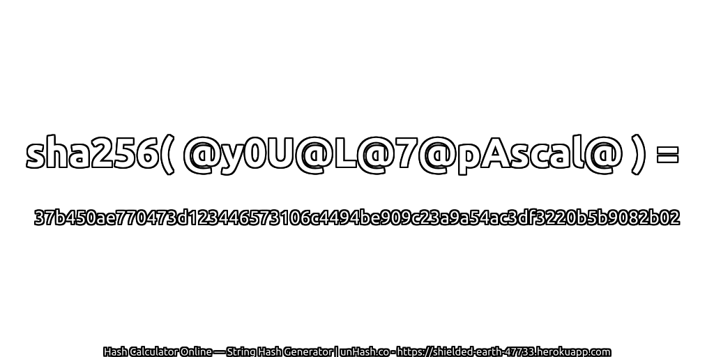 sha256( @y0U@L@7@pAscal@ ) = 37b450ae770473d123446573106c4494be909c23a9a54ac3df3220b5b9082b02 | unHash.co