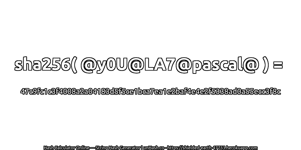 sha256( @y0U@LA7@pascal@ ) = 47c9fc1c3f4008a2a04183d5f5ce1bca7ea1e2baf4e4e2f5338ad0a55ecc3f8c | unHash.co