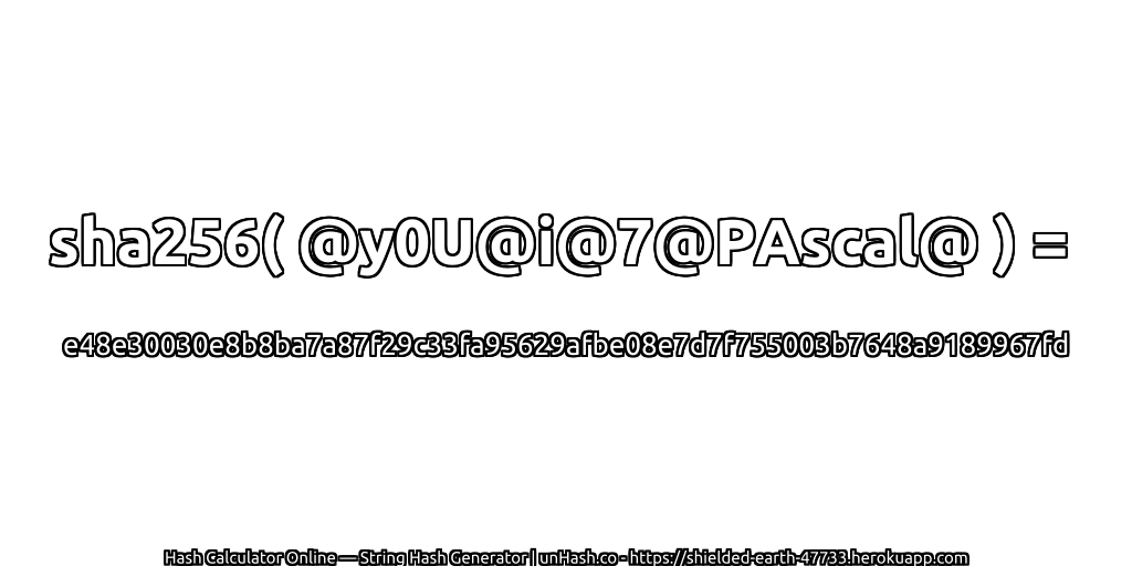 sha256( @y0U@i@7@PAscal@ ) = e48e30030e8b8ba7a87f29c33fa95629afbe08e7d7f755003b7648a9189967fd | unHash.co