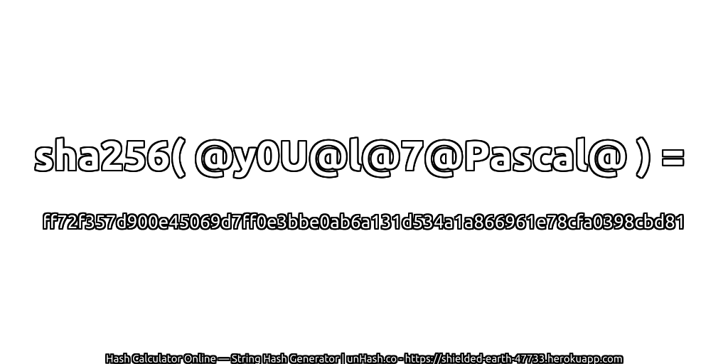 sha256( @y0U@l@7@Pascal@ ) = ff72f357d900e45069d7ff0e3bbe0ab6a131d534a1a866961e78cfa0398cbd81 | unHash.co
