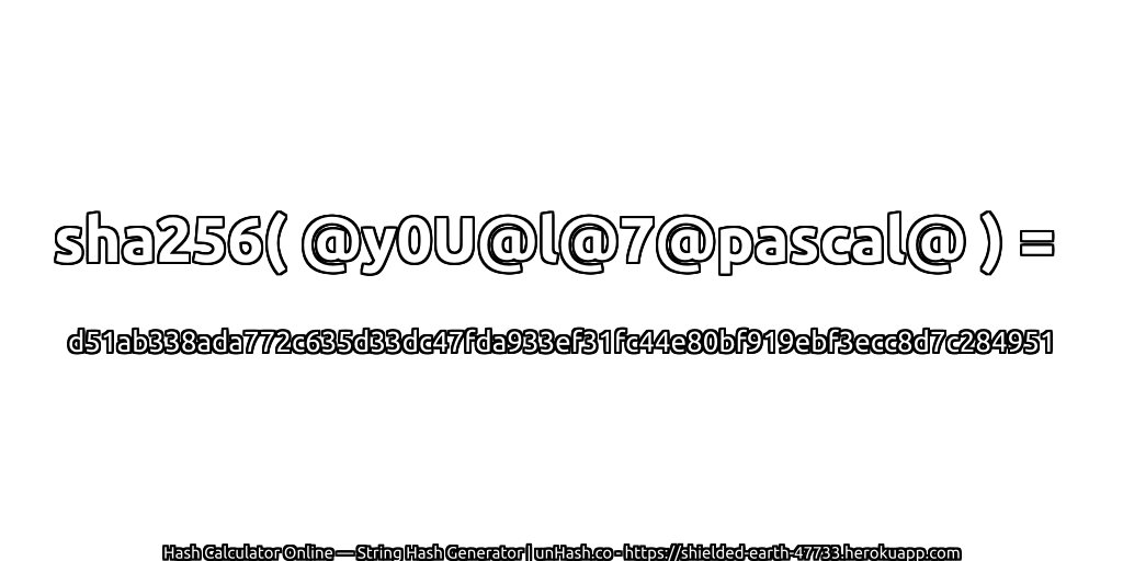 sha256( @y0U@l@7@pascal@ ) = d51ab338ada772c635d33dc47fda933ef31fc44e80bf919ebf3ecc8d7c284951 | unHash.co