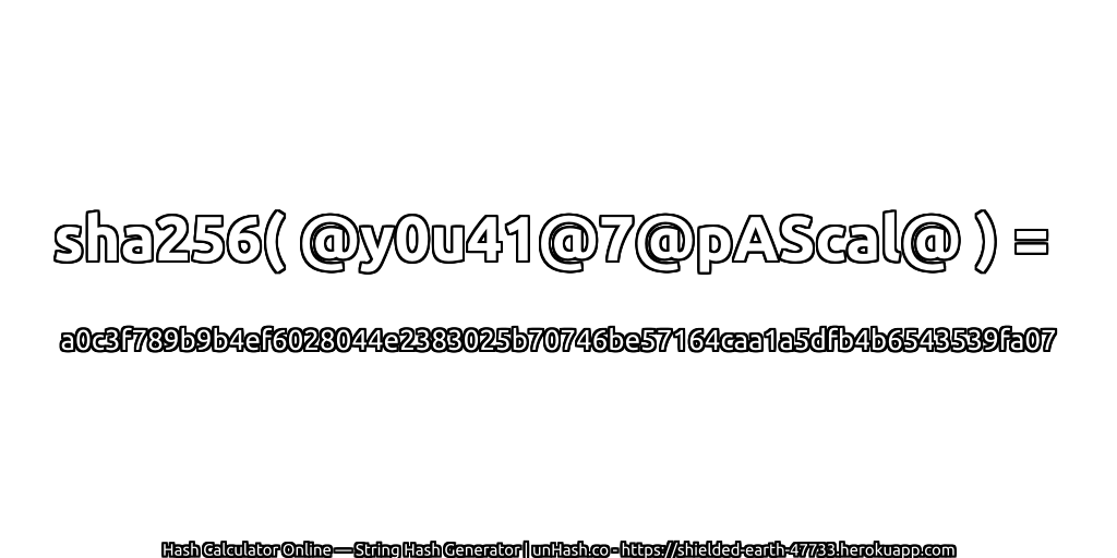sha256( @y0u41@7@pAScal@ ) = a0c3f789b9b4ef6028044e2383025b70746be57164caa1a5dfb4b6543539fa07 | unHash.co