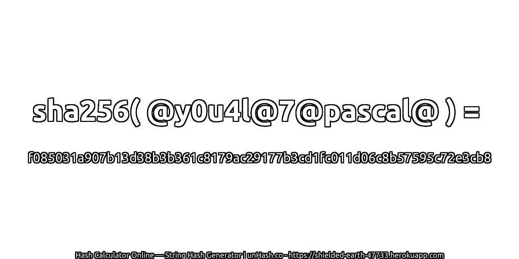 sha256( @y0u4l@7@pascal@ ) = f085031a907b13d38b3b361c8179ac29177b3cd1fc011d06c8b57595c72e3cb8 | unHash.co