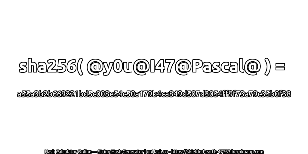 sha256( @y0u@I47@Pascal@ ) = a55a3b2b669221bd5c008e54c50a179b4ca849d507d3054ff9f73a79c35b0f38 | unHash.co