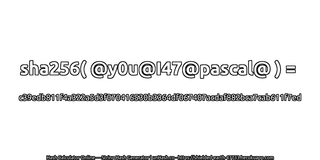 sha256( @y0u@I47@pascal@ ) = c39edb811f4a322a5d3f070416530b3364df067407acdaf882bca7cab611f7ed | unHash.co