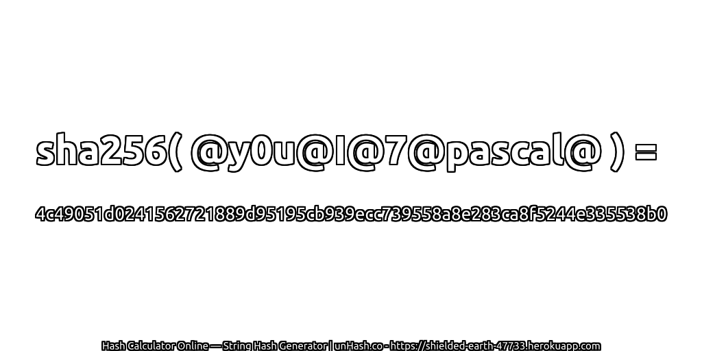 sha256( @y0u@I@7@pascal@ ) = 4c49051d0241562721889d95195cb939ecc739558a8e283ca8f5244e335538b0 | unHash.co