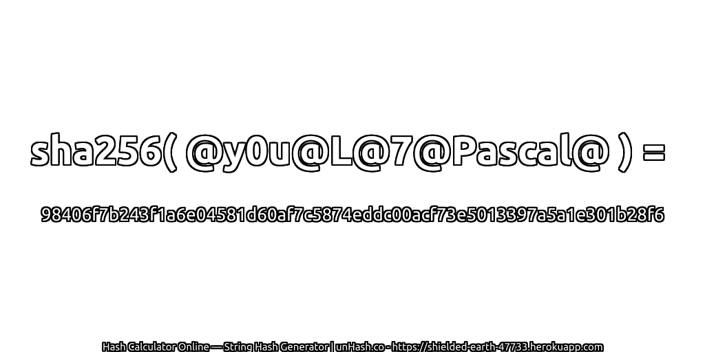 sha256( @y0u@L@7@Pascal@ ) = 98406f7b243f1a6e04581d60af7c5874eddc00acf73e5013397a5a1e301b28f6 | unHash.co