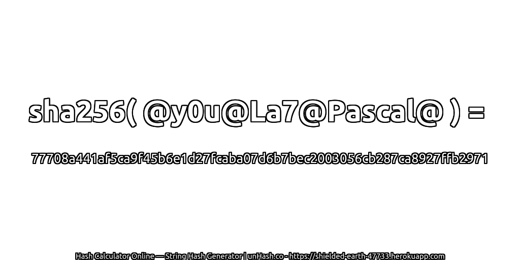 sha256( @y0u@La7@Pascal@ ) = 77708a441af5ca9f45b6e1d27fcaba07d6b7bec2003056cb287ca8927ffb2971 | unHash.co