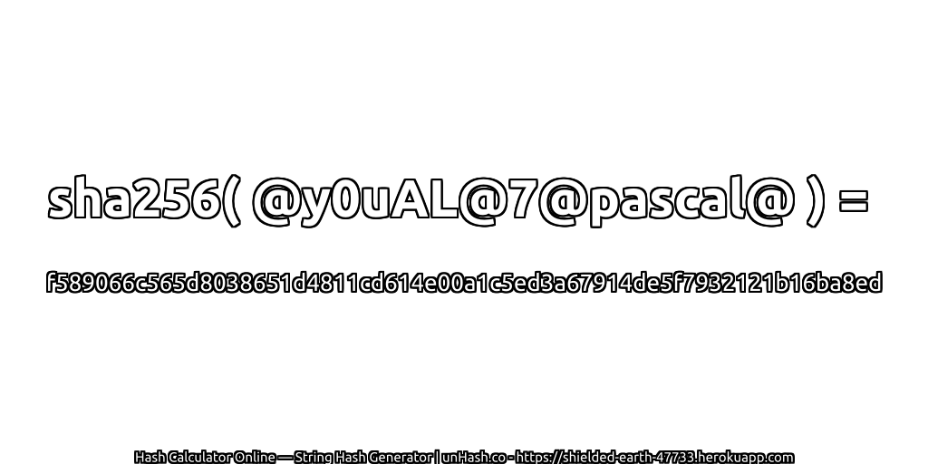 sha256( @y0uAL@7@pascal@ ) = f589066c565d8038651d4811cd614e00a1c5ed3a67914de5f7932121b16ba8ed | unHash.co