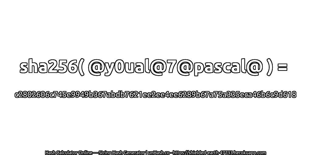 sha256( @y0ual@7@pascal@ ) = c2802606c745e9949b367abdb7621ee2ee4ee6289b67a75a335eca46b6c9d618 | unHash.co