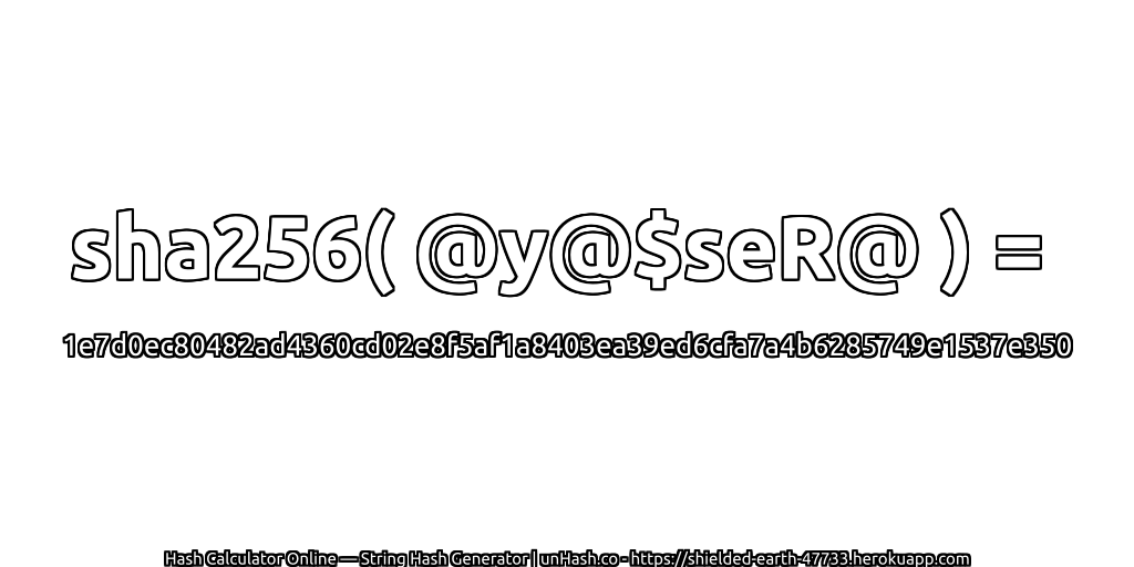sha256( @y@$seR@ ) = 1e7d0ec80482ad4360cd02e8f5af1a8403ea39ed6cfa7a4b6285749e1537e350 | unHash.co