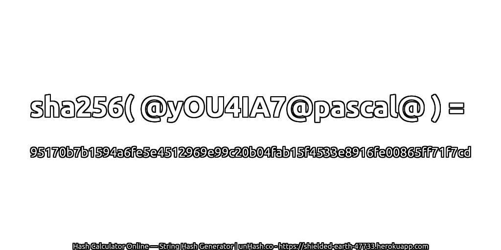 sha256( @yOU4IA7@pascal@ ) = 95170b7b1594a6fe5e4512969e99c20b04fab15f4533e8916fe00865ff71f7cd | unHash.co