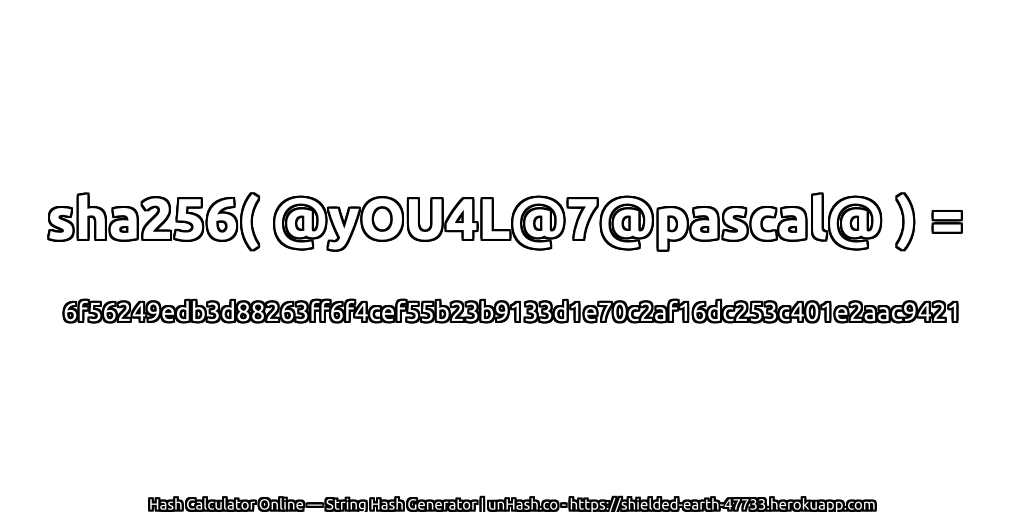 sha256( @yOU4L@7@pascal@ ) = 6f56249edb3d88263ff6f4cef55b23b9133d1e70c2af16dc253c401e2aac9421 | unHash.co