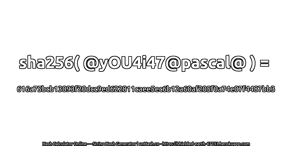 sha256( @yOU4i47@pascal@ ) = 616a75bcb13093f20dcc9ed622811caee5ec6b12a60af205f0a74e07f4487bb3 | unHash.co