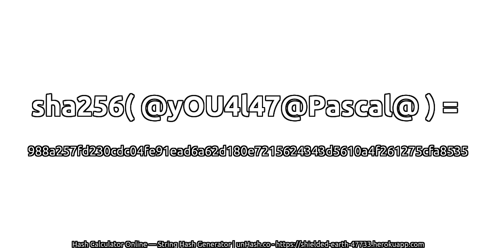 sha256( @yOU4l47@Pascal@ ) = 988a257fd230cdc04fe91ead6a62d180e7215624343d5610a4f261275cfa8535 | unHash.co