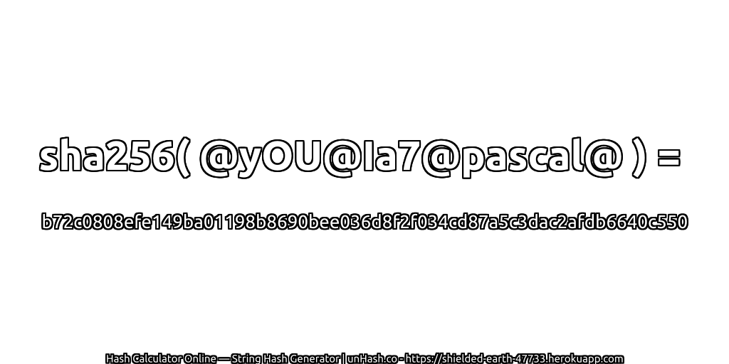 sha256( @yOU@Ia7@pascal@ ) = b72c0808efe149ba01198b8690bee036d8f2f034cd87a5c3dac2afdb6640c550 | unHash.co