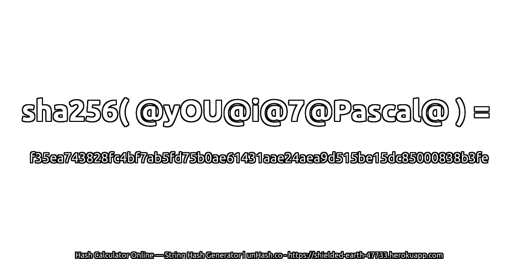 sha256( @yOU@i@7@Pascal@ ) = f35ea743828fc4bf7ab5fd75b0ae61431aae24aea9d515be15dc85000838b3fe | unHash.co