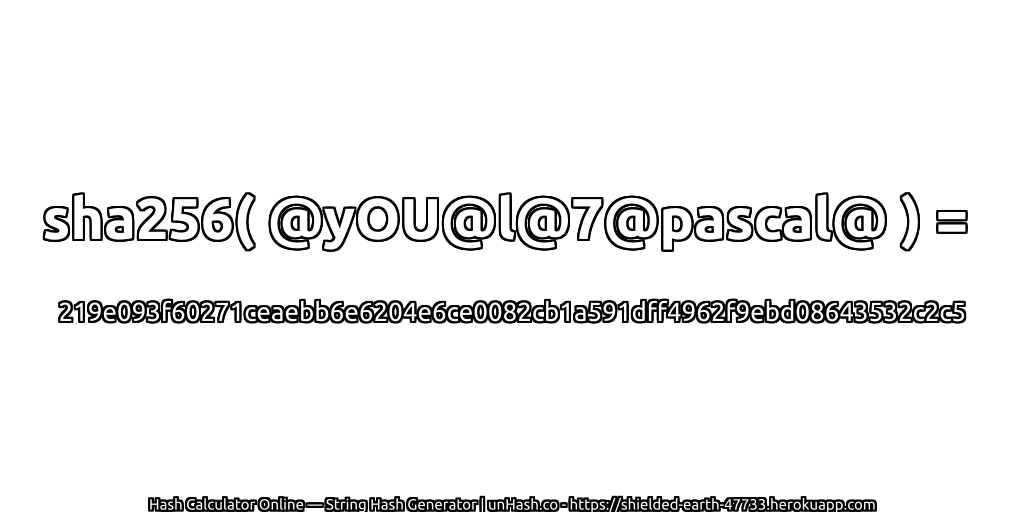 sha256( @yOU@l@7@pascal@ ) = 219e093f60271ceaebb6e6204e6ce0082cb1a591dff4962f9ebd08643532c2c5 | unHash.co