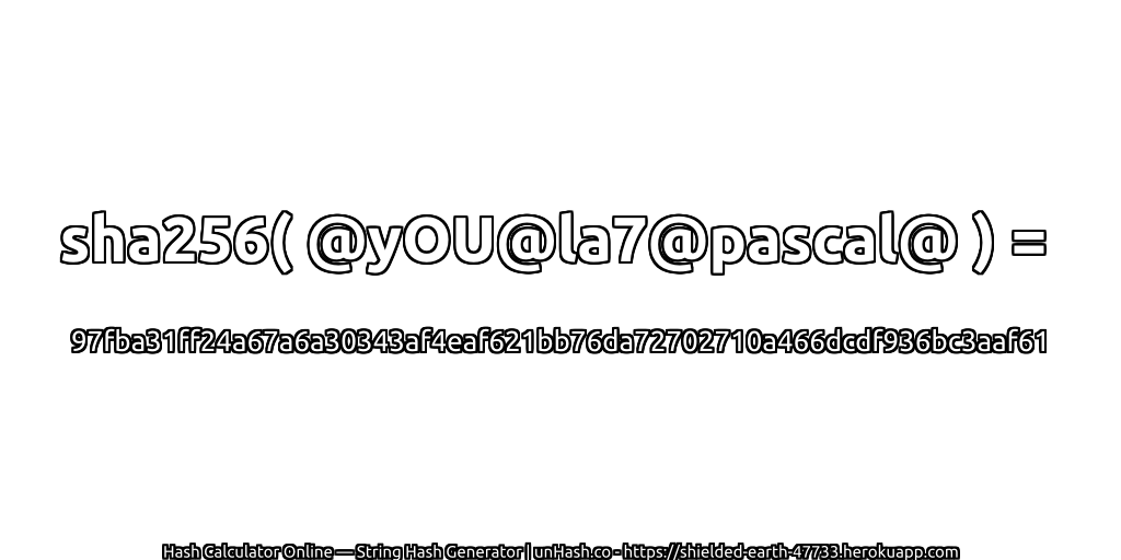 sha256( @yOU@la7@pascal@ ) = 97fba31ff24a67a6a30343af4eaf621bb76da72702710a466dcdf936bc3aaf61 | unHash.co