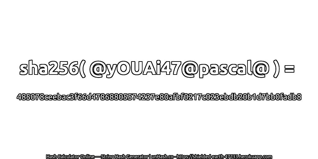 sha256( @yOUAi47@pascal@ ) = 485078ceebac3f66d47868805574237e80afbf0217c023ebdb20b1d7bb0fadb8 | unHash.co