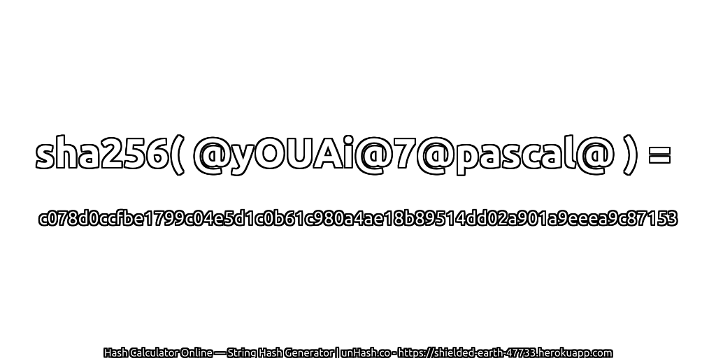 sha256( @yOUAi@7@pascal@ ) = c078d0ccfbe1799c04e5d1c0b61c980a4ae18b89514dd02a901a9eeea9c87153 | unHash.co