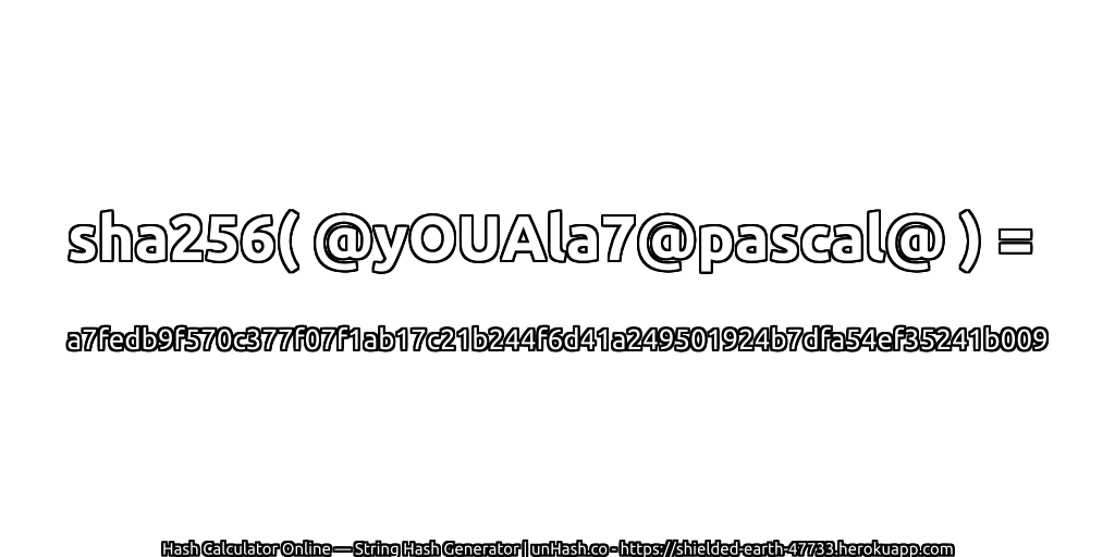 sha256( @yOUAla7@pascal@ ) = a7fedb9f570c377f07f1ab17c21b244f6d41a249501924b7dfa54ef35241b009 | unHash.co