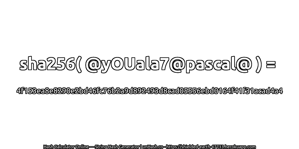 sha256( @yOUala7@pascal@ ) = 4f153ea8e8290e2bd46fc76b2a9d892493d8cad05556ebd0164f41f31acad4a4 | unHash.co
