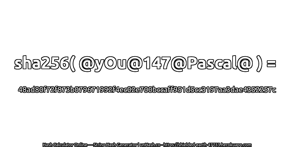 sha256( @yOu@147@Pascal@ ) = 48ad80f72f873b079671992f4ec02e700bccaff951d5cc3197aa3dae4352257c | unHash.co