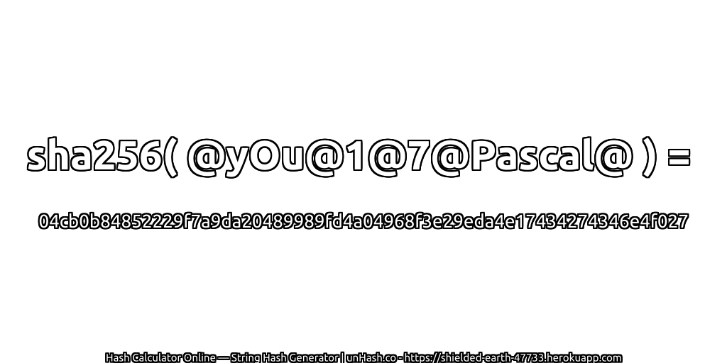 sha256( @yOu@1@7@Pascal@ ) = 04cb0b84852229f7a9da20489989fd4a04968f3e29eda4e17434274346e4f027 | unHash.co