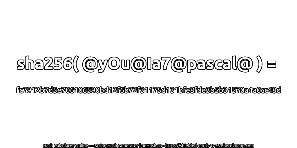 sha256( @yOu@Ia7@pascal@ ) = fc7912b7d5e706106590bd12f6b72f31175d131bfe8fde3b5b31570a4a0cc48d | unHash.co