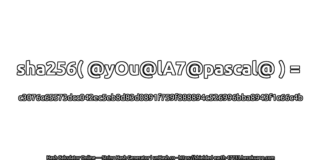 sha256( @yOu@lA7@pascal@ ) = c3076c65573dcc042ec5eb8d83d0891f759f888894c526996bba8943f1c66c4b | unHash.co