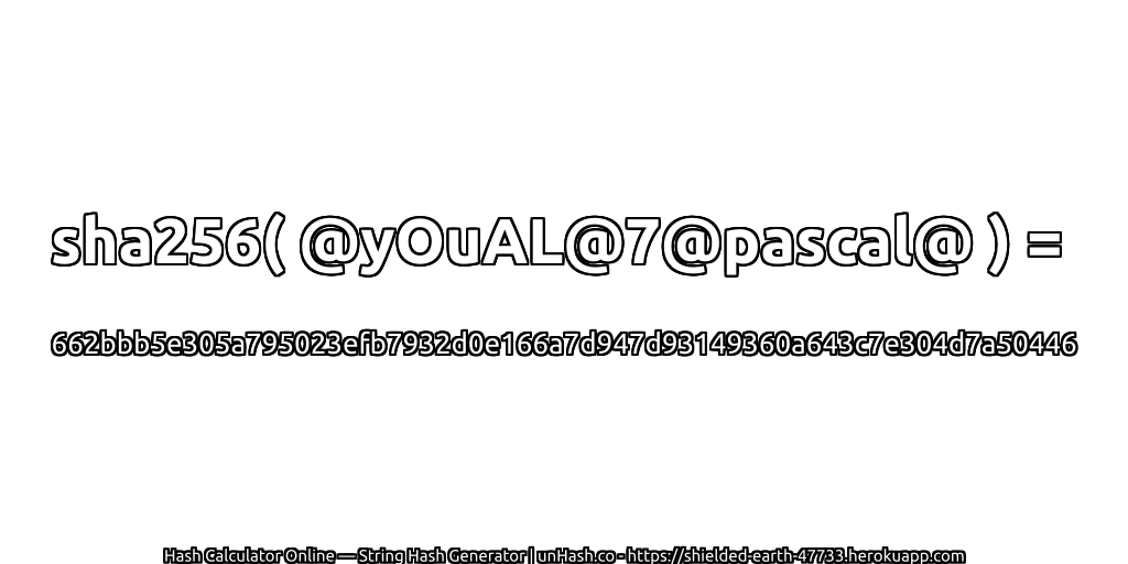 sha256( @yOuAL@7@pascal@ ) = 662bbb5e305a795023efb7932d0e166a7d947d93149360a643c7e304d7a50446 | unHash.co