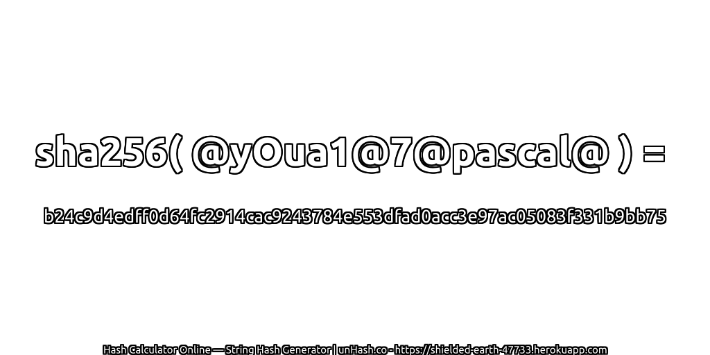 sha256( @yOua1@7@pascal@ ) = b24c9d4edff0d64fc2914cac9243784e553dfad0acc3e97ac05083f331b9bb75 | unHash.co