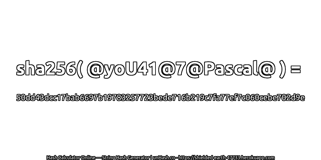 sha256( @yoU41@7@Pascal@ ) = 50dd43dcc17bab6697b19783257723bede716b219c7fa77ef7c060cebe702d9e | unHash.co