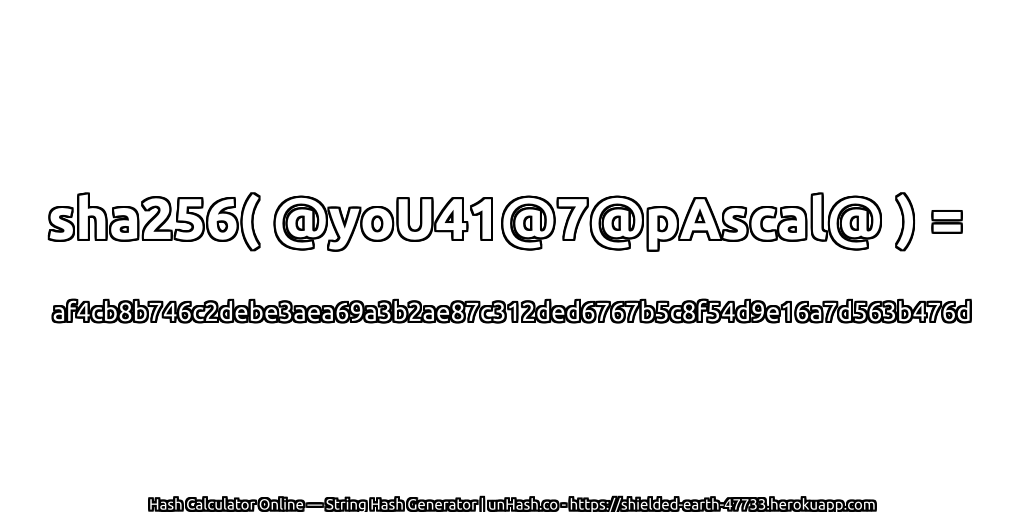 sha256( @yoU41@7@pAscal@ ) = af4cb8b746c2debe3aea69a3b2ae87c312ded6767b5c8f54d9e16a7d563b476d | unHash.co