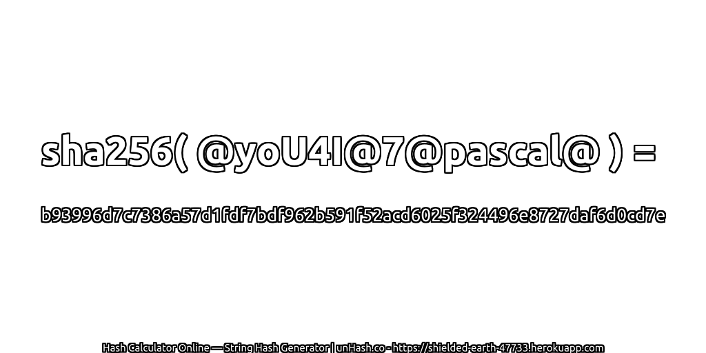 sha256( @yoU4I@7@pascal@ ) = b93996d7c7386a57d1fdf7bdf962b591f52acd6025f324496e8727daf6d0cd7e | unHash.co
