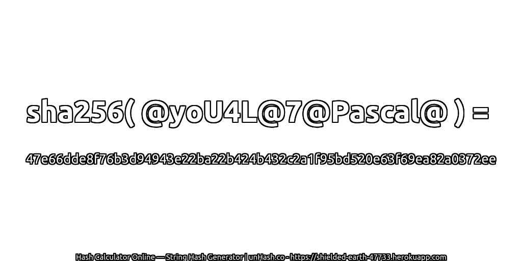 sha256( @yoU4L@7@Pascal@ ) = 47e66dde8f76b3d94943e22ba22b424b432c2a1f95bd520e63f69ea82a0372ee | unHash.co