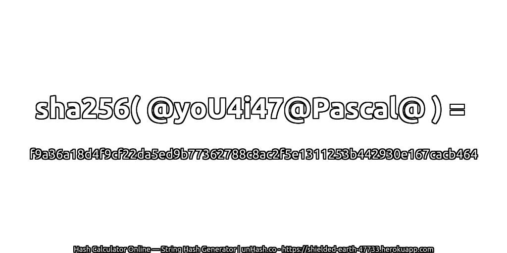 sha256( @yoU4i47@Pascal@ ) = f9a36a18d4f9cf22da5ed9b77362788c8ac2f5e1311253b442930e167cacb464 | unHash.co