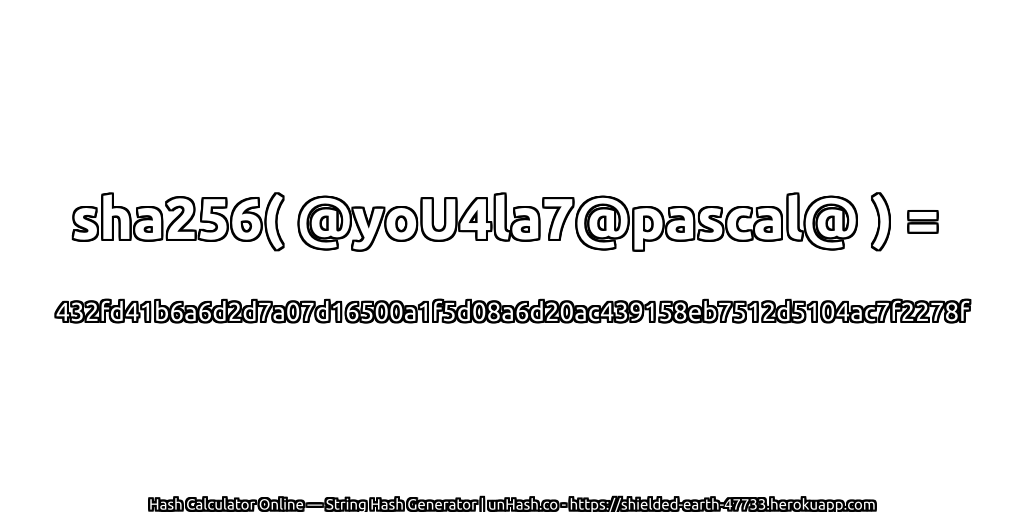 sha256( @yoU4la7@pascal@ ) = 432fd41b6a6d2d7a07d16500a1f5d08a6d20ac439158eb7512d5104ac7f2278f | unHash.co