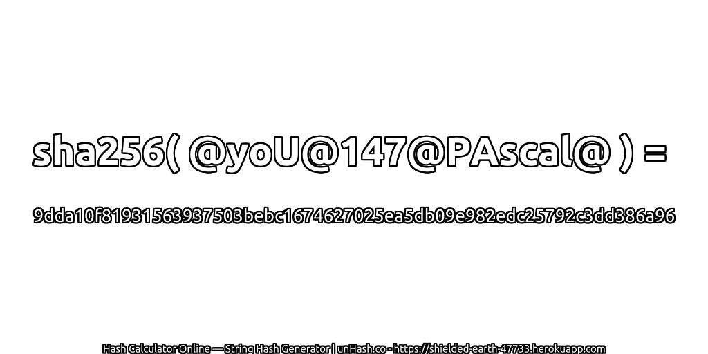 sha256( @yoU@147@PAscal@ ) = 9dda10f81931563937503bebc1674627025ea5db09e982edc25792c3dd386a96 | unHash.co