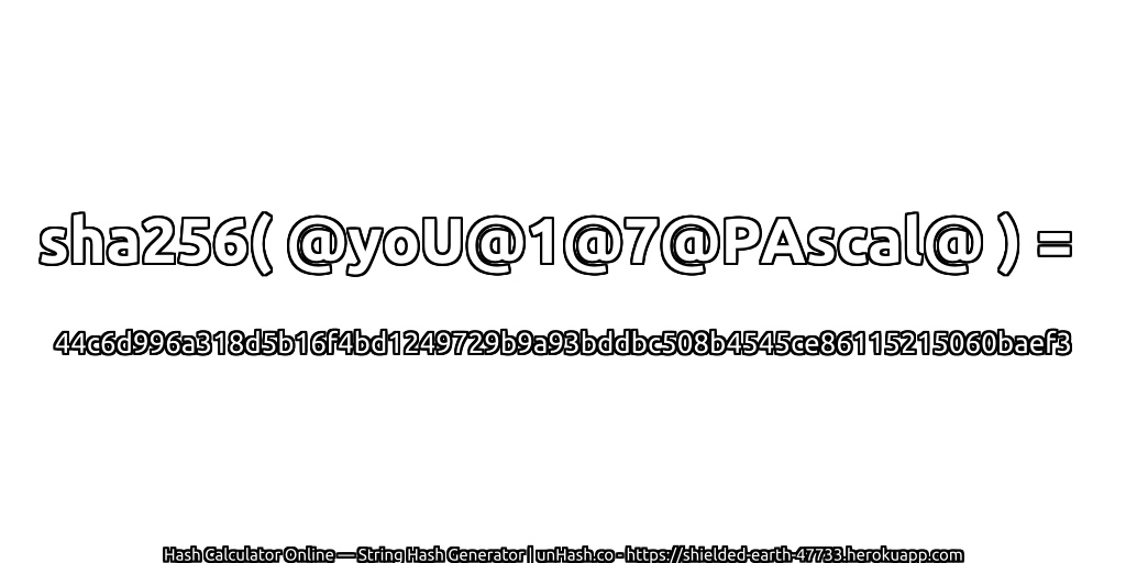 sha256( @yoU@1@7@PAscal@ ) = 44c6d996a318d5b16f4bd1249729b9a93bddbc508b4545ce86115215060baef3 | unHash.co