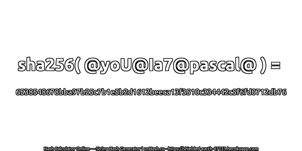 sha256( @yoU@Ia7@pascal@ ) = 6538548678bba97b25c7b1e5b2d1612beeca13f3510c334442c5f6fd0712db76 | unHash.co