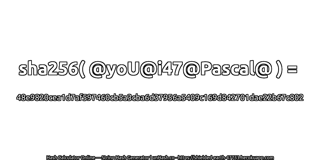 sha256( @yoU@i47@Pascal@ ) = 48e9820cea1d7af597460cb5a3cba6d37956a5409c169d842701dae22b67c802 | unHash.co