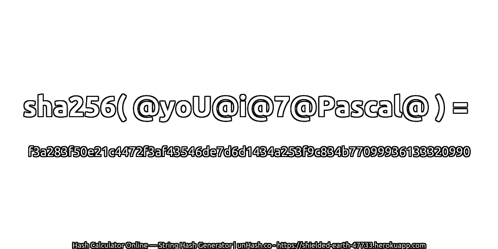 sha256( @yoU@i@7@Pascal@ ) = f3a283f50e21c4472f3af43546de7d6d1434a253f9c834b77099936133320990 | unHash.co