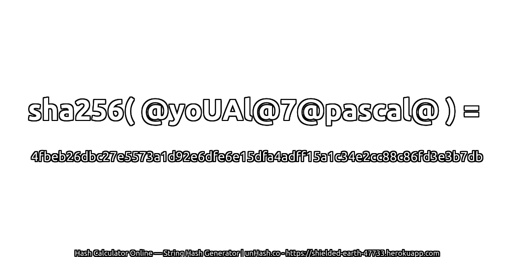 sha256( @yoUAl@7@pascal@ ) = 4fbeb26dbc27e5573a1d92e6dfe6e15dfa4adff15a1c34e2cc88c86fd3e3b7db | unHash.co