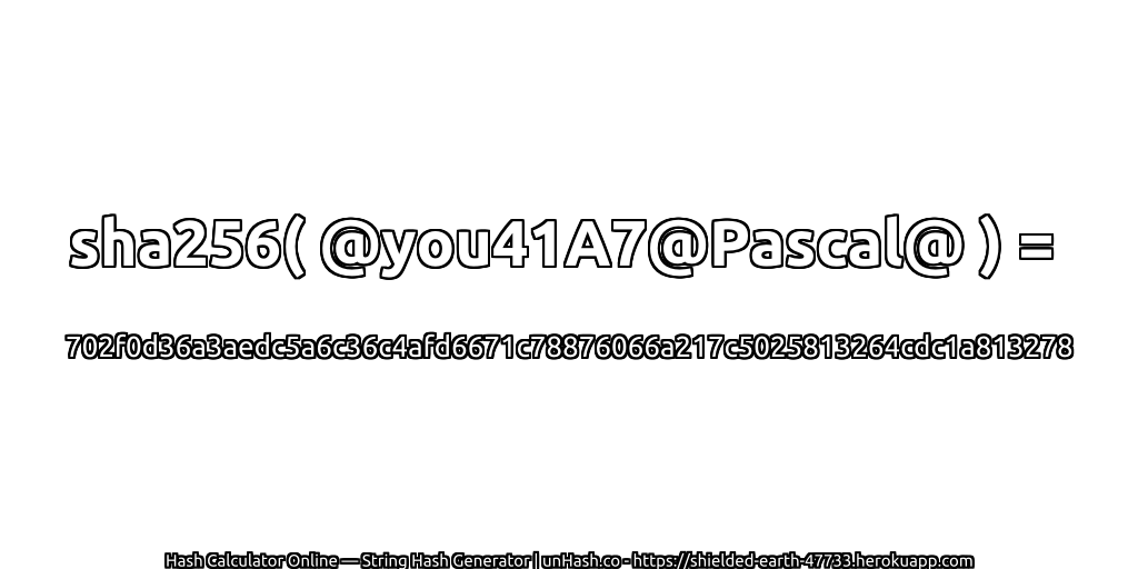 sha256( @you41A7@Pascal@ ) = 702f0d36a3aedc5a6c36c4afd6671c78876066a217c5025813264cdc1a813278 | unHash.co