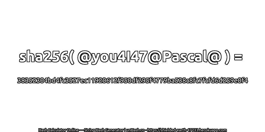 sha256( @you4I47@Pascal@ ) = 38352304bd4fc3527ec11920612f950df295f4779ba538c8fc7fcfd6d259e0f4 | unHash.co